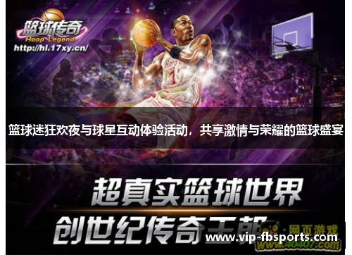篮球迷狂欢夜与球星互动体验活动，共享激情与荣耀的篮球盛宴