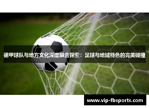 德甲球队与地方文化深度融合探索：足球与地域特色的完美碰撞
