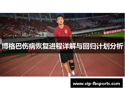 博格巴伤病恢复进程详解与回归计划分析