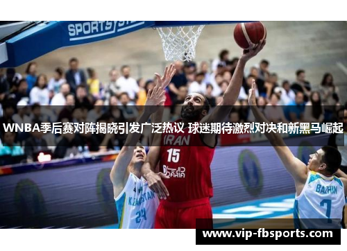 WNBA季后赛对阵揭晓引发广泛热议 球迷期待激烈对决和新黑马崛起