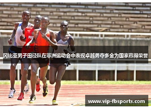 冈比亚男子田径队在非洲运动会中表现卓越勇夺多金为国家赢得荣誉