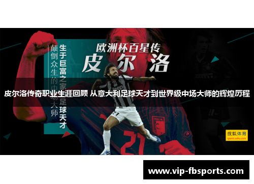皮尔洛传奇职业生涯回顾 从意大利足球天才到世界级中场大师的辉煌历程