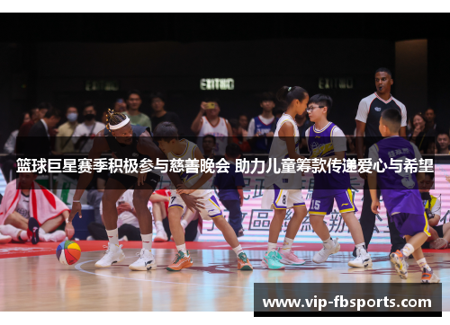 篮球巨星赛季积极参与慈善晚会 助力儿童筹款传递爱心与希望
