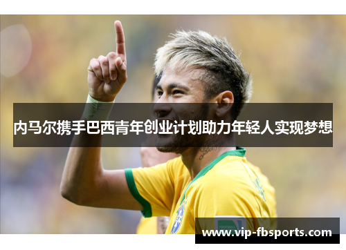 内马尔携手巴西青年创业计划助力年轻人实现梦想