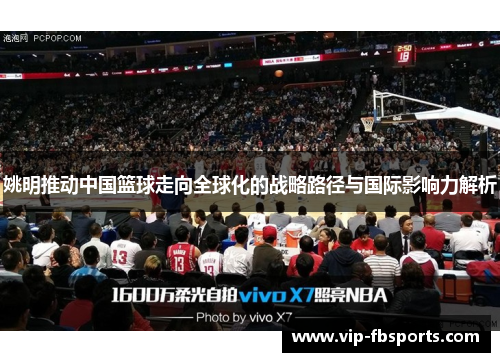 姚明推动中国篮球走向全球化的战略路径与国际影响力解析