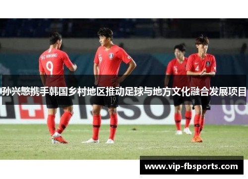 孙兴慜携手韩国乡村地区推动足球与地方文化融合发展项目