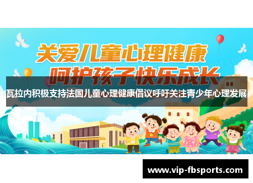 瓦拉内积极支持法国儿童心理健康倡议呼吁关注青少年心理发展