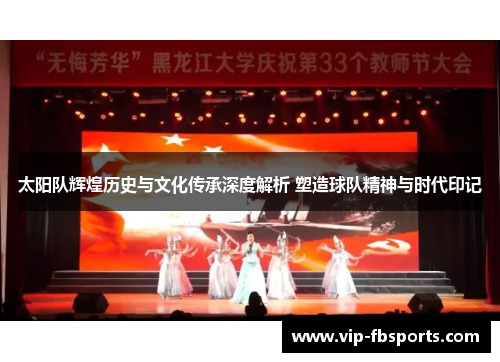 太阳队辉煌历史与文化传承深度解析 塑造球队精神与时代印记