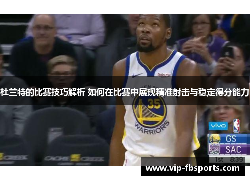 杜兰特的比赛技巧解析 如何在比赛中展现精准射击与稳定得分能力