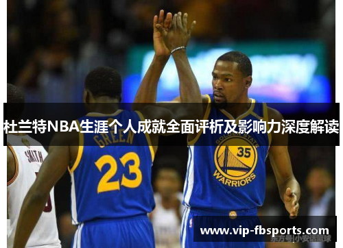 杜兰特NBA生涯个人成就全面评析及影响力深度解读
