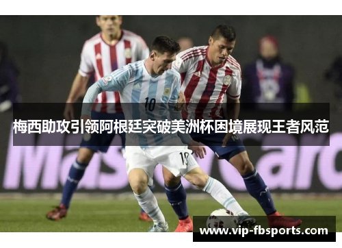 梅西助攻引领阿根廷突破美洲杯困境展现王者风范