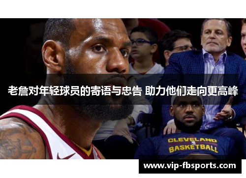 老詹对年轻球员的寄语与忠告 助力他们走向更高峰