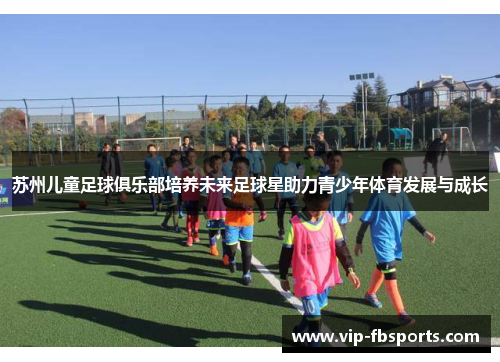 苏州儿童足球俱乐部培养未来足球星助力青少年体育发展与成长