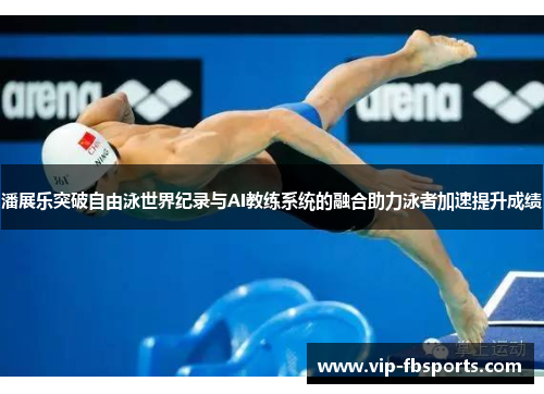潘展乐突破自由泳世界纪录与AI教练系统的融合助力泳者加速提升成绩