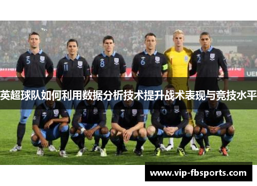 英超球队如何利用数据分析技术提升战术表现与竞技水平