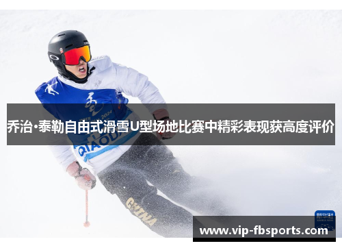 乔治·泰勒自由式滑雪U型场地比赛中精彩表现获高度评价