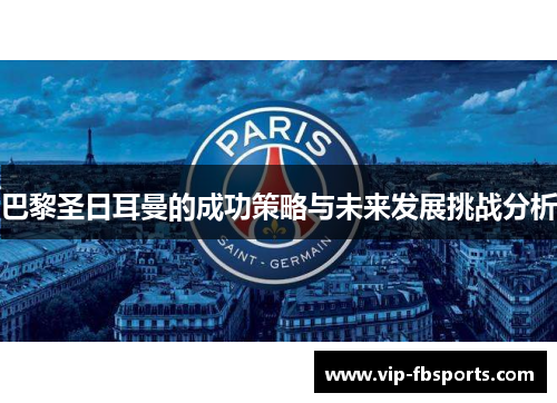 巴黎圣日耳曼的成功策略与未来发展挑战分析