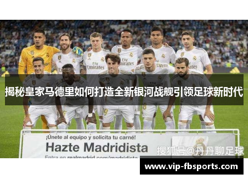 揭秘皇家马德里如何打造全新银河战舰引领足球新时代