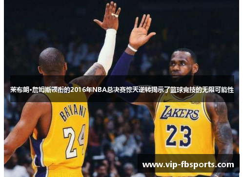 莱布朗·詹姆斯领衔的2016年NBA总决赛惊天逆转揭示了篮球竞技的无限可能性