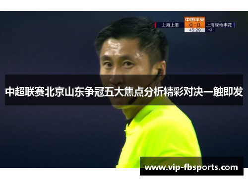 中超联赛北京山东争冠五大焦点分析精彩对决一触即发