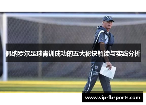 佩纳罗尔足球青训成功的五大秘诀解读与实践分析