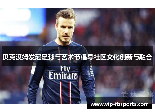 贝克汉姆发起足球与艺术节倡导社区文化创新与融合