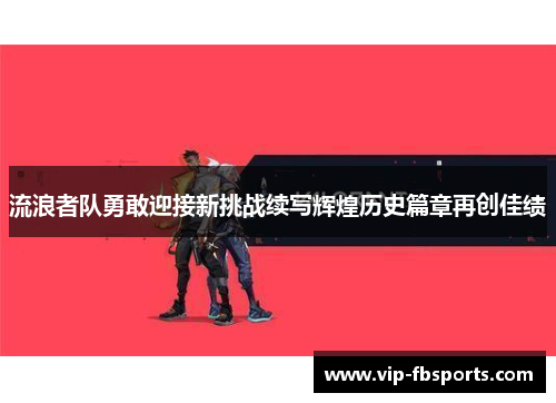 流浪者队勇敢迎接新挑战续写辉煌历史篇章再创佳绩