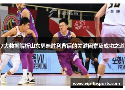 7大数据解析山东男篮胜利背后的关键因素及成功之道