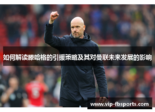 如何解读滕哈格的引援策略及其对曼联未来发展的影响