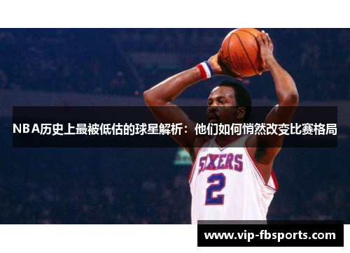 NBA历史上最被低估的球星解析：他们如何悄然改变比赛格局