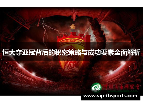恒大夺亚冠背后的秘密策略与成功要素全面解析