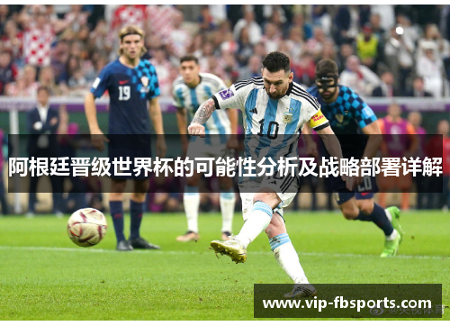 阿根廷晋级世界杯的可能性分析及战略部署详解