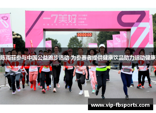 陈雨菲参与中国公益跑步活动 为参赛者提供健康饮品助力运动健康