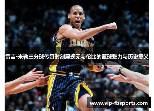 雷吉·米勒三分球传奇时刻展现无与伦比的篮球魅力与历史意义